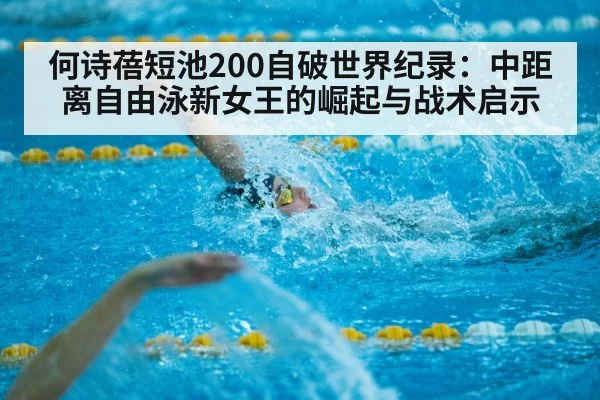 何诗蓓短池200自破世界纪录：中距离自由泳新女王的崛起与战术启示