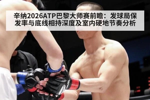 辛纳2026ATP巴黎大师赛前瞻：发球局保发率与底线相持深度及室内硬地节奏分析