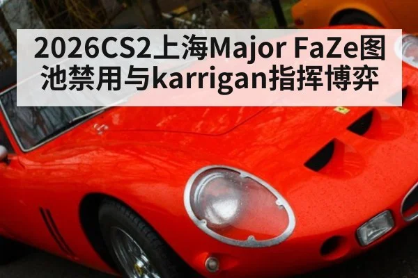 2026CS2上海Major FaZe图池禁用与karrigan指挥博弈